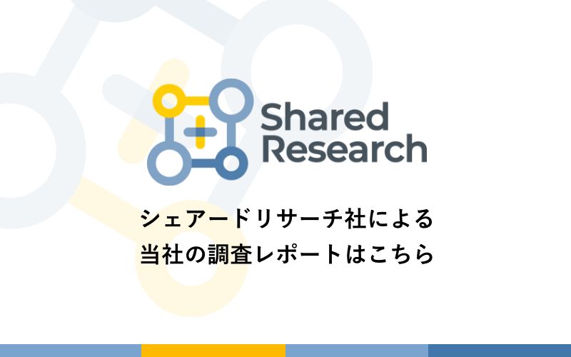 Shared Research シェアドリサーチ社による当社の調査レポートはこちら