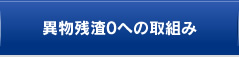 異物残渣0への取組み