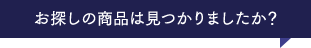 お探しの商品は見つかりましたか?