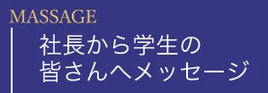 社長から学生の皆さんへのメッセージ