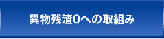 異物残渣0への取組み